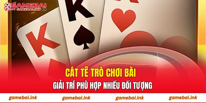Cát Tê – Trò Chơi Bài Giải Trí Phù Hợp Nhiều Đối Tượng 1 Cát Tê