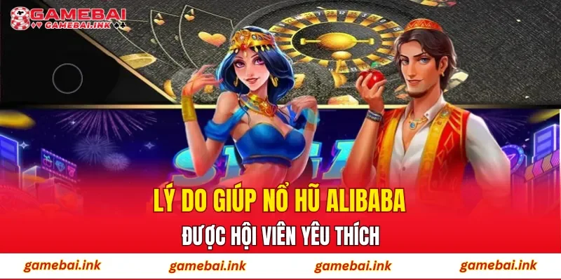 Nổ Hũ Alibaba – Trải Nghiệm Săn Hũ Được Hội Viên Yêu Thích 4 Lý do giúp nổ hũ Alibaba được hội viên yêu thích